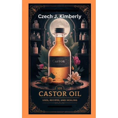 101 Castor Oil Uses, Recipes and Healing