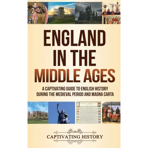 England in the Middle Ages: A Captivating Guide to English History During the Medieval Period and Magna Carta