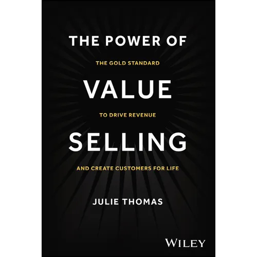 The Power of Value Selling: The Gold Standard to Drive Revenue and Create Customers for Life