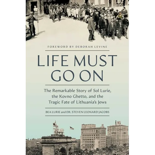 Life Must Go on: The Remarkable Story of Sol Lurie, the Kovno Ghetto, and the Tragic Fate of Lithuania's Jews