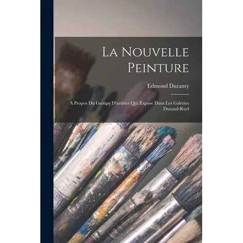 La Nouvelle Peinture: A Propos Du Groupe D'artistes Qui Expose Dans Les Galeries Durand-Ruel