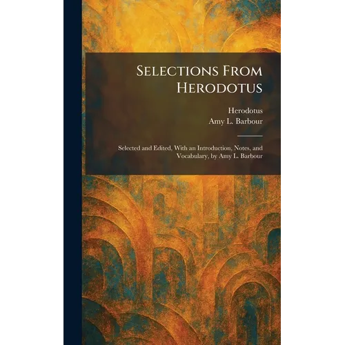 Selections From Herodotus: Selected and Edited, With an Introduction, Notes, and Vocabulary, by Amy L. Barbour