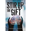 Stir Up the Gift: The Journey to Fulfilling Your Purpose in Life