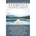 The Collected Works of Florence Scovel Shinn: A Volume Containing: The Game Of Life And How To Play It; Your Word Is Your Wand & The Secret Door To Su