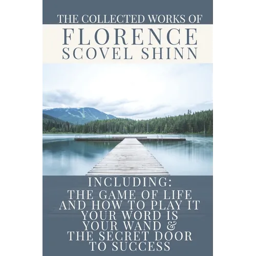 The Collected Works of Florence Scovel Shinn: A Volume Containing: The Game Of Life And How To Play It; Your Word Is Your Wand & The Secret Door To Su
