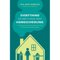 Everything You Need to Know about Homeschooling: A Comprehensive, Easy-To-Use Guide for the Journey from Early Learning Through Graduation