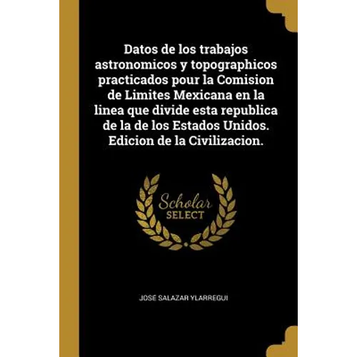 Datos de los trabajos astronomicos y topographicos practicados pour la Comision de Limites Mexicana en la linea que divide esta republica de la de los