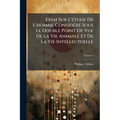 Essai Sur L'étude De L'homme Considéré Sous Le Double Point De Vue De La Vie Animale Et De La Vie Intellectuelle; Volume 1