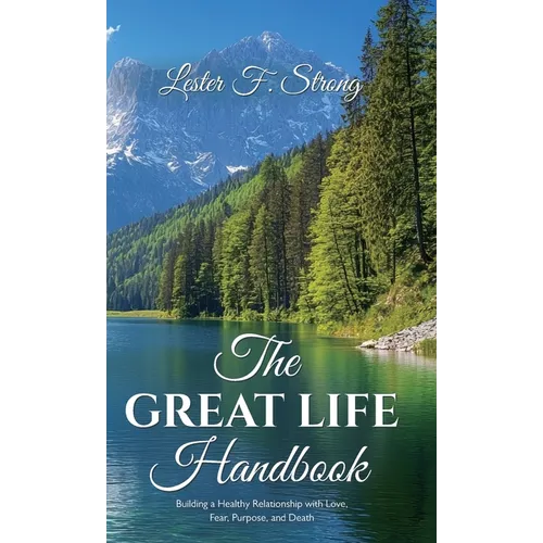 The GREAT LIFE Handbook, Building a Healthy Relationship with Love, Fear, Purpose, and Death - Hardcover