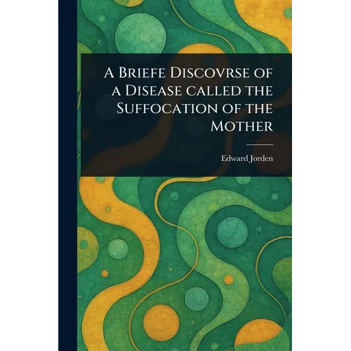 A Briefe Discovrse of a Disease Called the Suffocation of the Mother