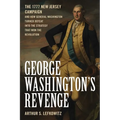 George Washington's Revenge: The 1777 New Jersey Campaign and How General Washington Turned Defeat Into the Strategy That Won the Revolution