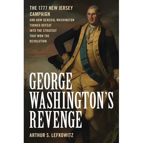 George Washington's Revenge: The 1777 New Jersey Campaign and How General Washington Turned Defeat Into the Strategy That Won the Revolution