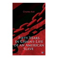 Fifty Years in Chains-Life of an American Slave: Fascinating True Story of a Fugitive Slave Who Lived in Maryland, South Carolina and Georgia, Served