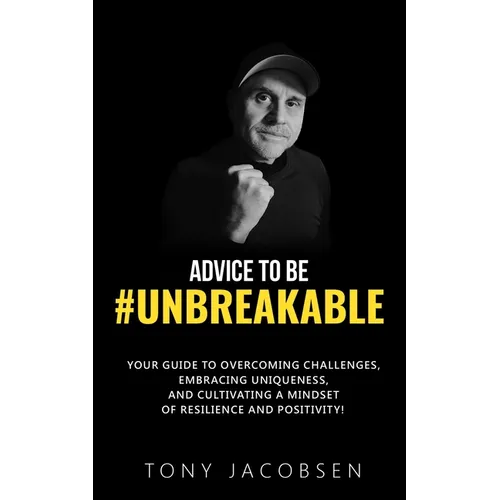 Advice to Be #UNBREAKABLE: Your Guide to Overcoming Challenges, Embracing Uniqueness, and Cultivating a Mindset of Resilience and Positivity!