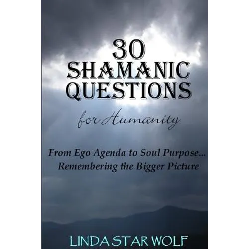 The 30 Shamanic Questions for Humanity: From Ego Agenda to Soul Purpose...Remembering the Bigger Picture