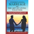 Understanding Marriage and The Art of Living Together: Timeless marriage principles to make your marriage work and last forever
