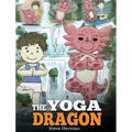 The Yoga Dragon: A Dragon Book about Yoga. Teach Your Dragon to Do Yoga. A Cute Children Story to Teach Kids the Power of Yoga to Strengthen Bodies an