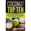 Coconut Top Ten: A Fun Guide to Coconut Oil, Coconut Flour, and other Coconut Essentials in Easy to Digest Top Ten Lists