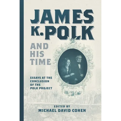 James K. Polk and His Time: Essays at the Conclusion of the Polk Project