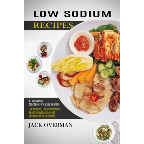 Low Sodium Recipes: A Low Sodium Cookbook for Eating Healthy (Low Sodium, Low Phosphorus Healthy Recipes to Avoid Dialysis and Stay Healthy)