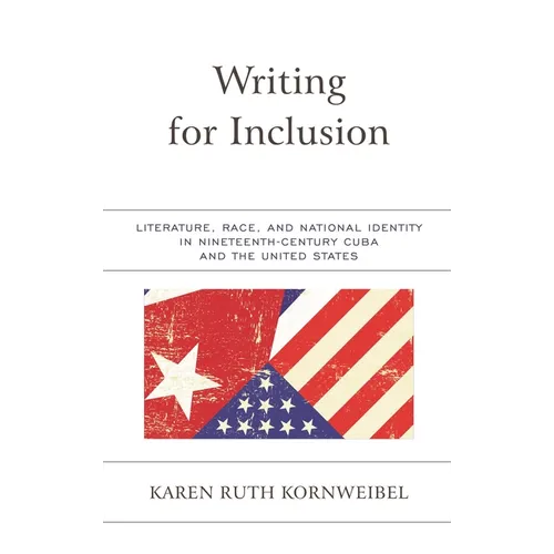 Writing for Inclusion: Literature, Race, and National Identity in Nineteenth-Century Cuba and the United States