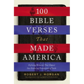 100 Bible Verses That Made America: Defining Moments That Shaped Our Enduring Foundation of Faith