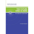 The Future King is Here: The Theology of Matthew: Kingdom Theology Series
