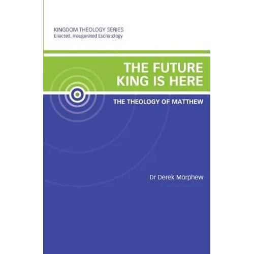The Future King is Here: The Theology of Matthew: Kingdom Theology Series
