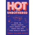 Hot and Unbothered: How to Think About, Talk About, and Have the Sex You Really Want