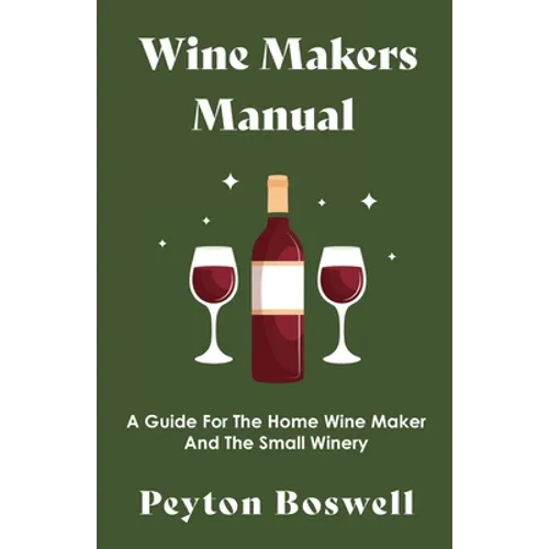 Wine Makers Manual - A Guide for the Home Wine Maker and The Small Winery