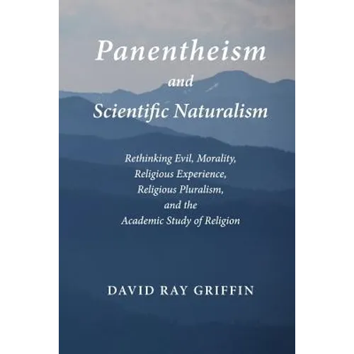 Panentheism and Scientific Naturalism: Rethinking Evil, Morality, Religious Experience, Religious Pluralism, and the Academic Study of Religion