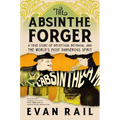 The Absinthe Forger: A True Story of Deception, Betrayal, and the World's Most Dangerous Spirit