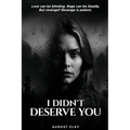 I Didn't Deserve You: Love can be blinding. Rage can be deadly. But Revenge? Revenge is patient.