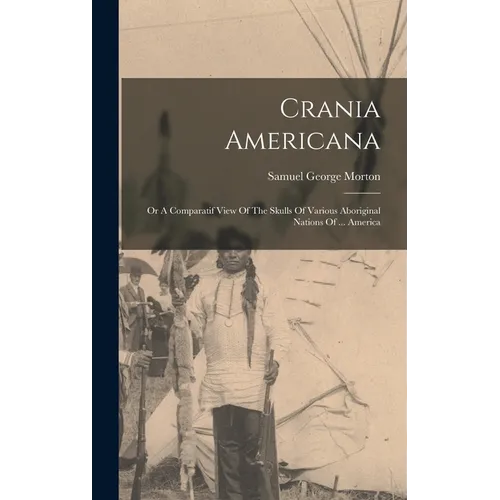 Crania Americana: Or A Comparatif View Of The Skulls Of Various Aboriginal Nations Of ... America