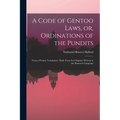 A Code of Gentoo Laws, or, Ordinations of the Pundits: From a Persian Translation, Made From the Original, Written in the Shanscrit Language