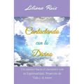 Contactando con lo Divino: Un camino hacia el encuentro con tu Espiritualidad, Proposito de Vida y el Amor
