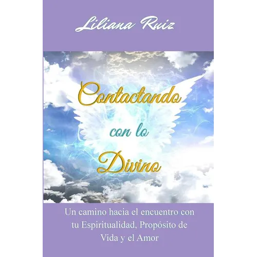 Contactando con lo Divino: Un camino hacia el encuentro con tu Espiritualidad, Proposito de Vida y el Amor