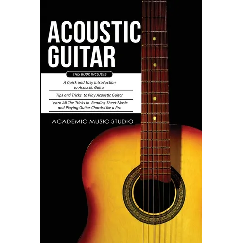 Acoustic Guitar: 3 Books in 1 - A Quick and Easy Introduction+ Tips and Tricks to Play Acoustic Guitar + Reading Sheet Music and Playing Guitar Chords