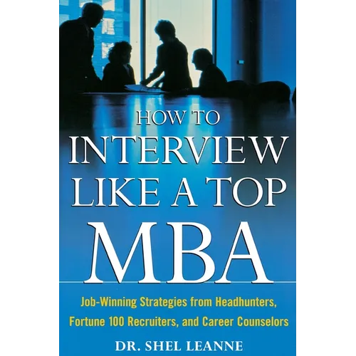 How to Interview Like a Top MBA: Job-Winning Strategies from Headhunters, Fortune 100 Recruiters, and Career Counselors