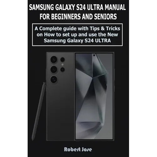 Samsung Galaxy S24 Ultra (5G) Manual for Beginners and Seniors: A Complete User Guide with Tips &Tricks on How to Set up and use the New Samsung Galax