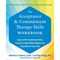 The Acceptance and Commitment Therapy Skills Workbook: Cope with Emotional Pain, Connect with What Matters, and Transform Your Life