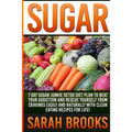 Sugar - Sarah Brooks: 7 Day Sugar Junkie Detox Diet Plan To Beat Your Addiction And Rescue Yourself From Cravings Easily And Naturally With
