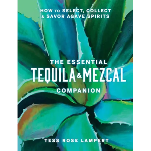 The Essential Tequila & Mezcal Companion: How to Select, Collect & Savor Agave Spirits - A Cocktail Book