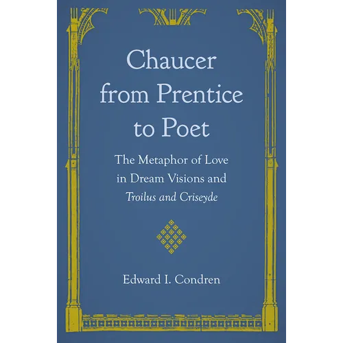 Chaucer from Prentice to Poet: The Metaphor of Love in Dream Visions and Troilus and Criseyde