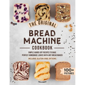The Original Bread Machine Cookbook: Simple Hands-Off Recipes to Bake Perfect Homemade Loaves With Any Bread Maker (Includes Gluten-Free Options)