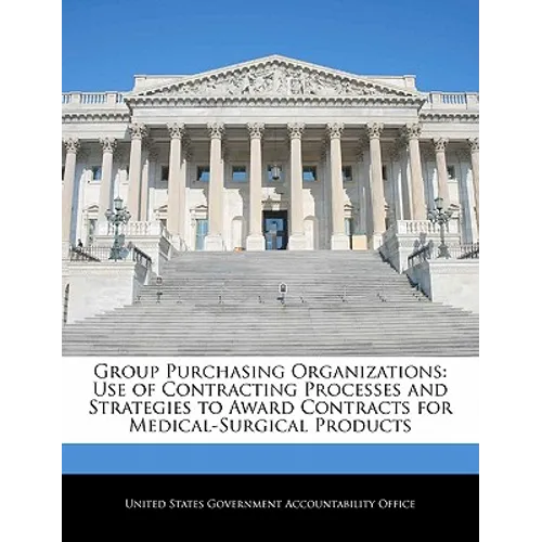 Group Purchasing Organizations: Use of Contracting Processes and Strategies to Award Contracts for Medical-Surgical Products