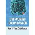 Overcoming Colon Cancer: How To Treat Colon Cancer: Understanding Colorectal Cancer