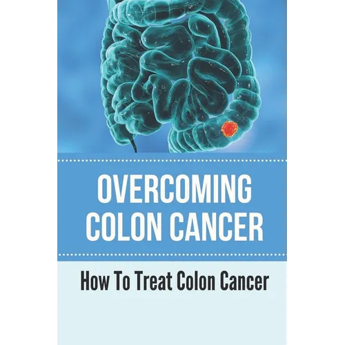Overcoming Colon Cancer: How To Treat Colon Cancer: Understanding Colorectal Cancer