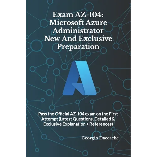 Exam AZ-104: Microsoft Azure Administrator New And Exclusive Preparation: Pass the Official AZ-104 exam on the First Attempt (Lates