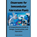Cleanrooms for Semiconductor Fabrication Plants: A Comprehensive Guide to Design, Construction, and Operation